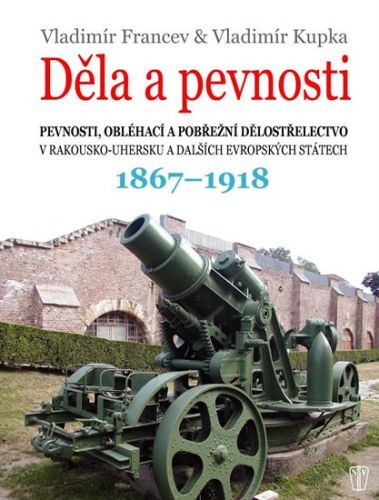 Děla a pevnosti 1867-1918
					 - Kupka Vladimír, Francev Vladimír