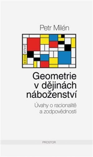 Geometrie v dějinách náboženství - Úvahy o racionalitě a zodpovědnosti
					 - Milén Petr