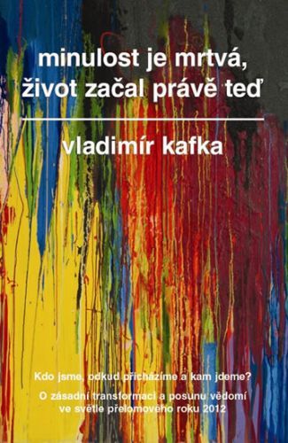 Minulost je mrtvá, život začal právě teď
					 - Kafka Vladimír