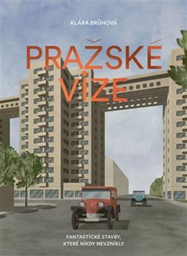 Pražské vize - Fantastické stavby, které nikdy nevznikly
					 - Brůhová Klára