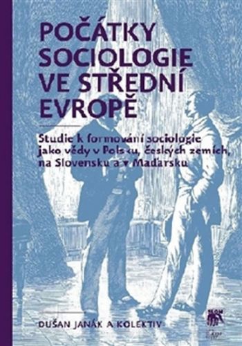 Počátky sociologie ve střední Evropě - Studie k formování sociologie jako vědy v Polsku, českých zemích, na Slovensku a v Maďarsku
					 - Janák Dušan a kolektiv
