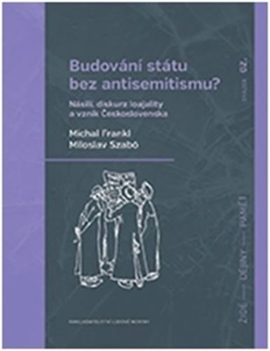 Budování státu bez antisemitismu - Násilí, diskurz loajality a vznik Československa
					 - Frankl Michal, Szabó Miloslav,