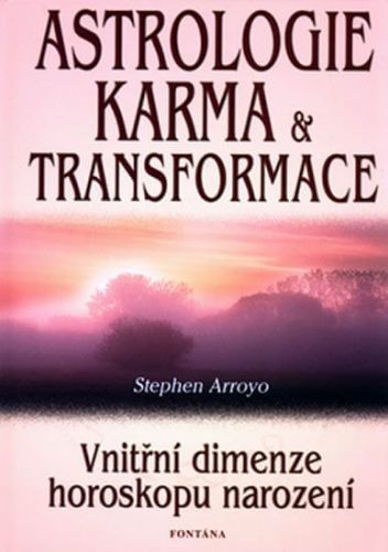 Arroyo Stephen: Astrologie Karma A Transformace - Vnitřní Dimenze Horoskopu Narození