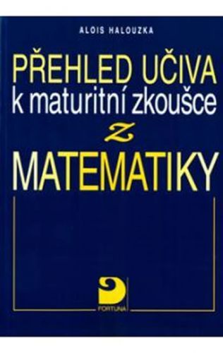 Přehled učiva k maturitní zkoušce z matematiky
					 - Halouzka Alois