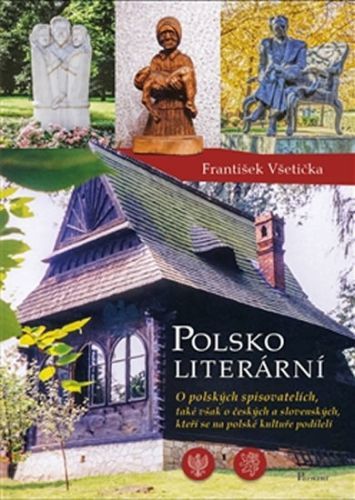 Polsko literární - O polských spisovatelích, také však o českých a slovenských, kteří se na polské kultuře podíleli
					 - Všetička František