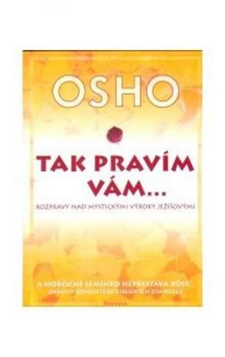 Tak pravím vám… Rozpravy nad mystickými výroky Ježíšovými
					 - Osho