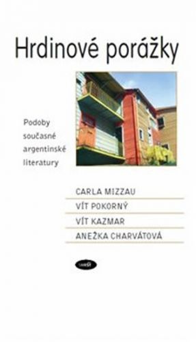 Hrdinové porážky - Podoby současné argentinské literatury
					 - Mizzau Carla, Pokorný Vít, Kazmar Vít, Charvátová Anežka,