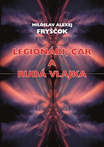 Legionáři, car a rudá vlajka
					 - Fryščok Miloslav Alexej