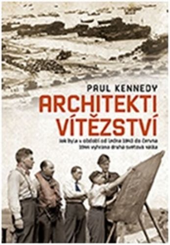 Architekti vítězství - Jak byla v období od ledna 1943 do června 1944 vyhrána druhá světová válka
					 - Kennedy Paul