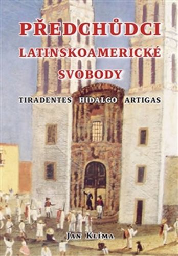 Předchůdci latinskoamerické svobody - Tiradentes, Hidalgo, Artigas
					 - Klíma Jan