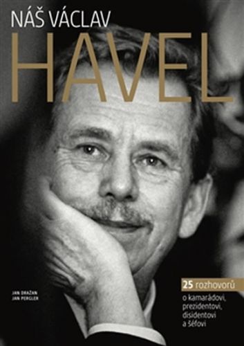 Náš Václav Havel - 27 rozhovorů o kamarádovi, prezidentovi, disidentovi a šéfovi
					 - Dražan Jan, Pergler Jan,