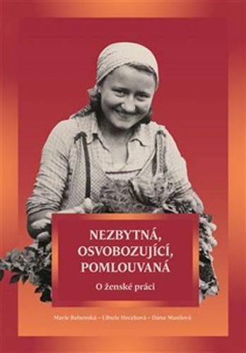 Nezbytná, osvobozující, pomlouvaná - O ženské práci
					 - Bahenská Marie, Heczková Libuše, Musilová Dana,