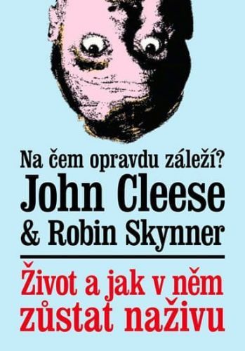 Cleese John, Skynner Robin,: Život A Jak V Něm Zůstat Naživu - Na Čem Opravdu Záleží?