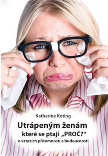 Utrápeným ženám, které se ptají “PROČ?” - O vztazích přítomnosti a budoucnosti
					 - Koting Katherine