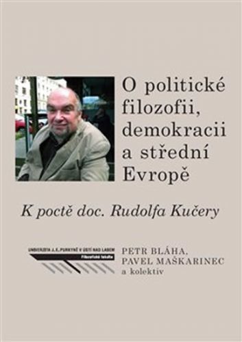 O politické filozofii, demokracii a střední Evropě - K poctě doc. Rudolfa Kučery
					 - Bláha Petr, Maškarinec Pavel,