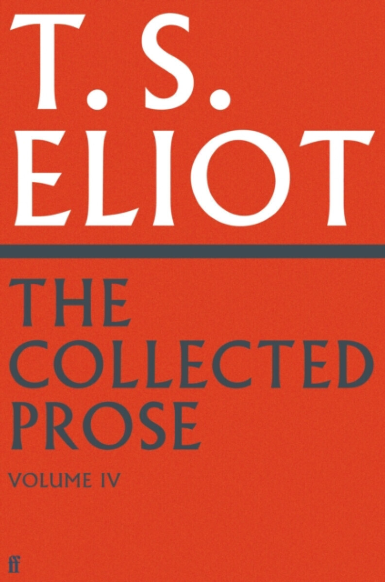 The Collected Prose of T.S. Eliot Volume 4 - T. S. Eliot