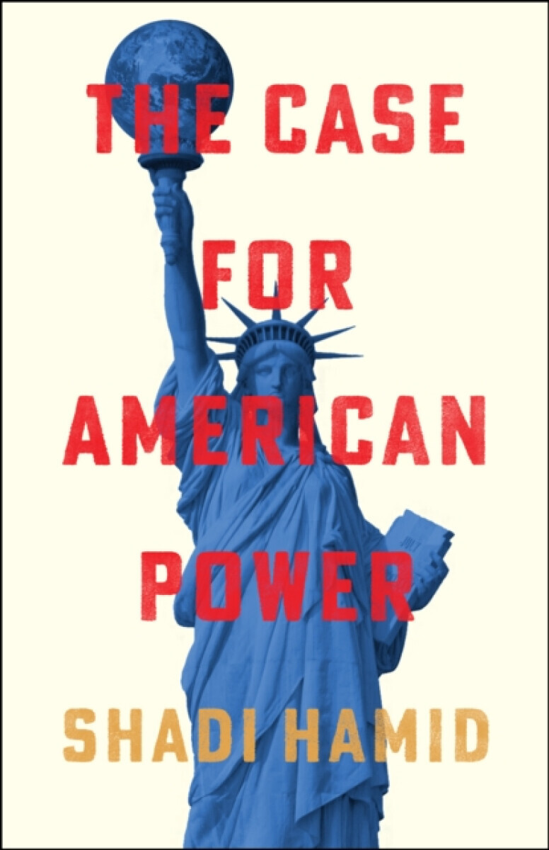 The Case for American Power - Shadi Hamid
