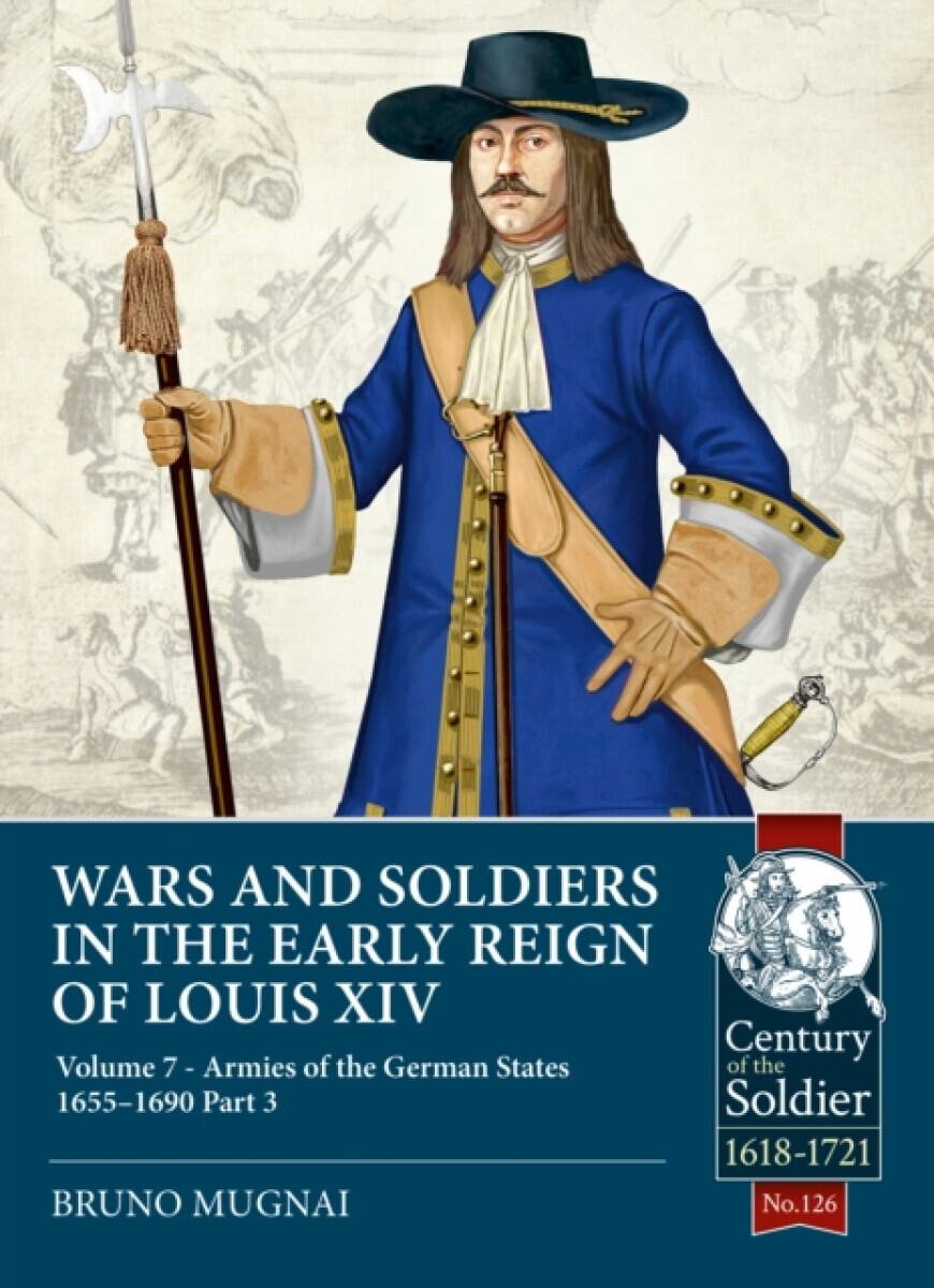 Wars and Soldiers in the Early Reign of Louis XIV Volume 7 Part 3 - Bruno Mugnai