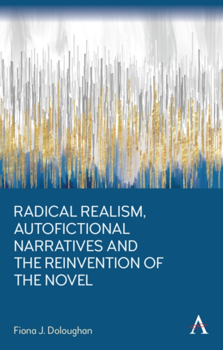 Radical Realism, Autofictional Narratives and the Reinvention of the Novel - Fiona J. Doloughan