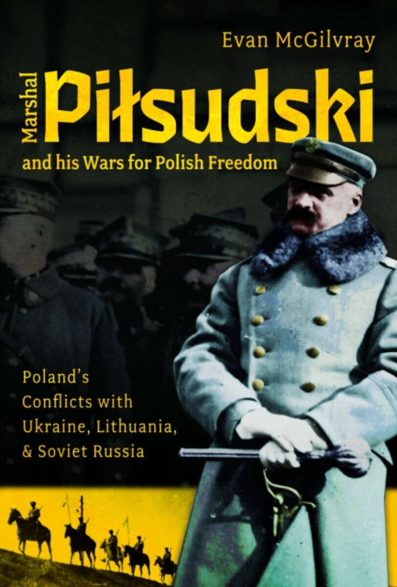 Marshal Pilsudski and his Wars for Polish Freedom - Evan McGilvray