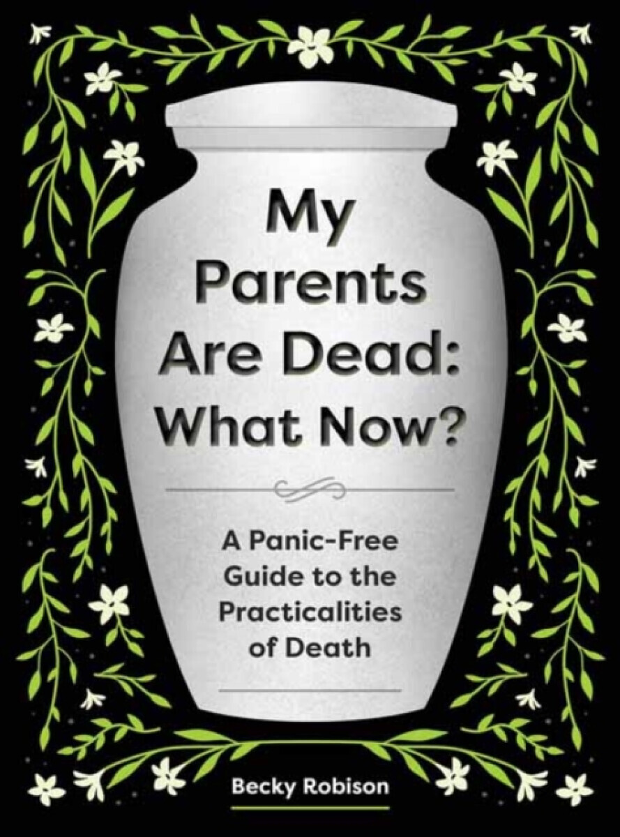 My Parents Are Dead: What Now? - Becky Robison