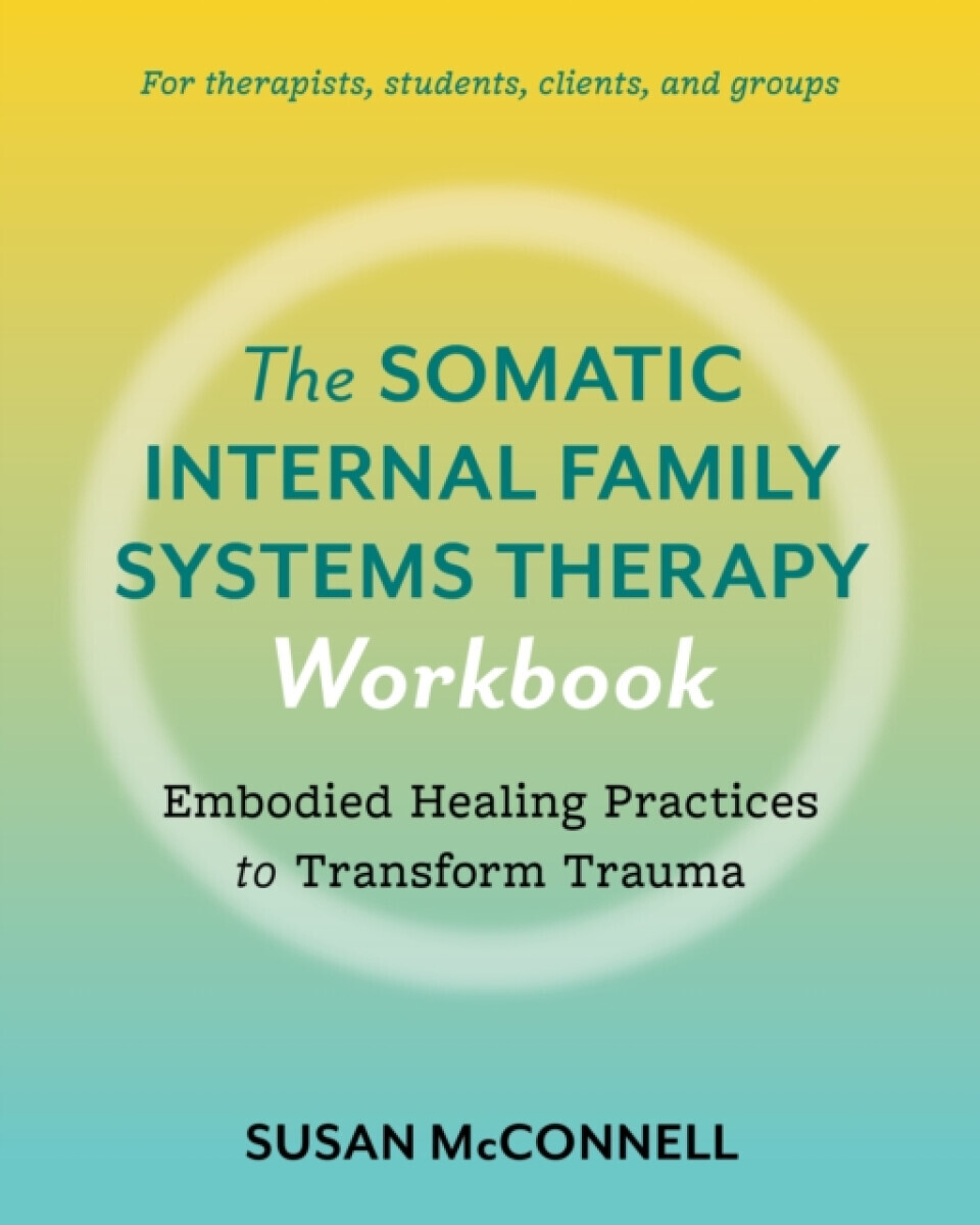 The Somatic Internal Family Systems Therapy Workbook - Susan McConnell