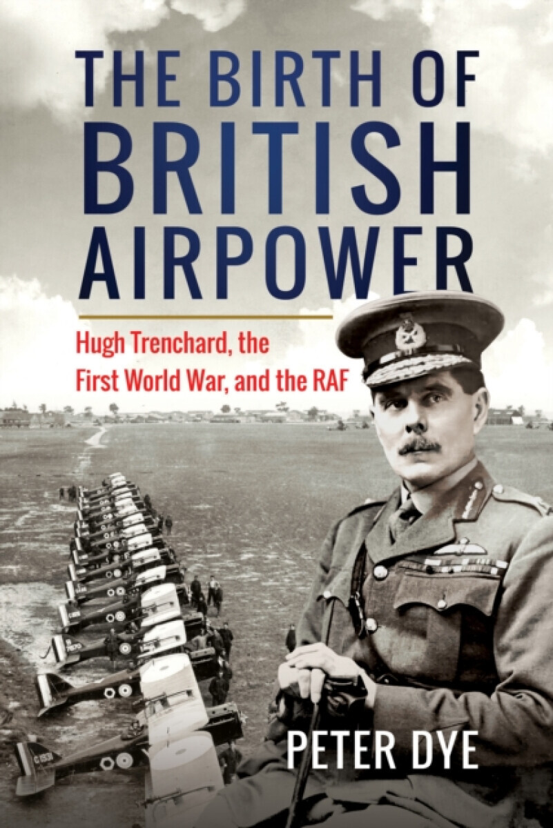 The Birth of British Airpower - Peter Dye
