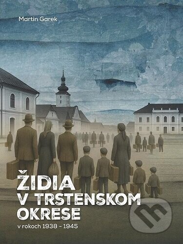 Židia v Trstenskom okrese v rokoch 1938-1945 - Martin Garek