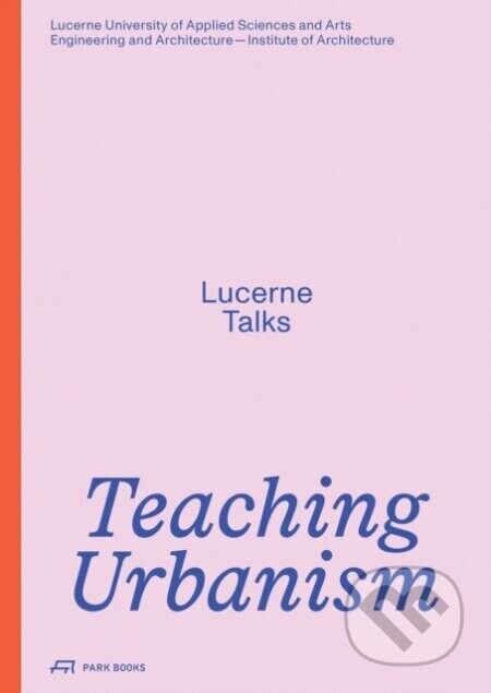 Teaching Urbanism - Heike Biechteler, Stefan Kurath, Jonathan Sergison, Johannes Kaferstein, Institute of Architecture, Hochschule Luzern – Technik & Architektur