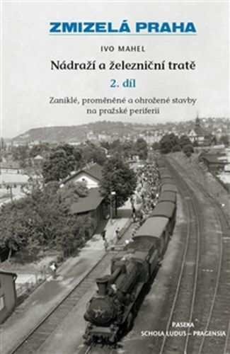 Zmizelá Praha - Nádraží a železniční tratě 2.díl
					 - Mahel Ivo