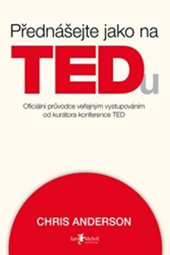 Přednášejte jako na TEDu (oficiální pru°vodce verˇejným vystupováním od kurátora konference TED)
					 - Anderson Chris