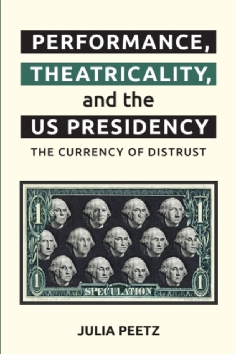 Performance, Theatricality and the US Presidency - Julia  Peetz