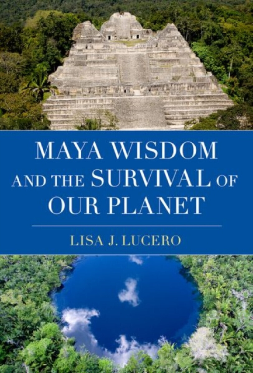 Maya Wisdom and the Survival of Our Planet - Lisa J.  Lucero