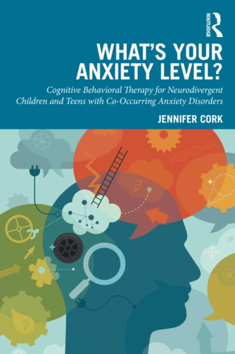 What's Your Anxiety Level? Cognitive Behavioral Therapy for Neurodivergent Children and Teens with Co-Occurring Anxiety Disorders - Jennifer Cork