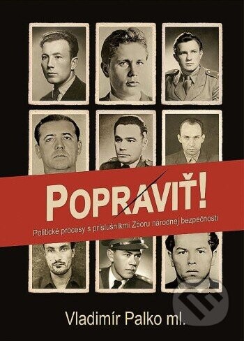 Popraviť! Politické procesy s príslušníkmi Zboru národnej bezpečnosti - Vladimír Palko ml.