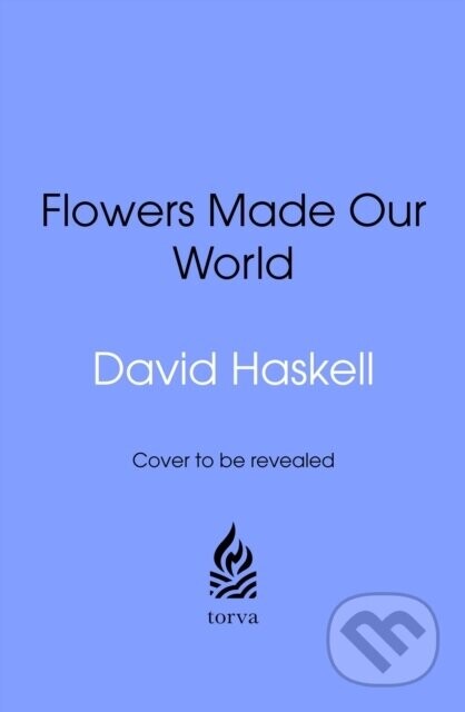 How Flowers Made Our World - David George Haskell