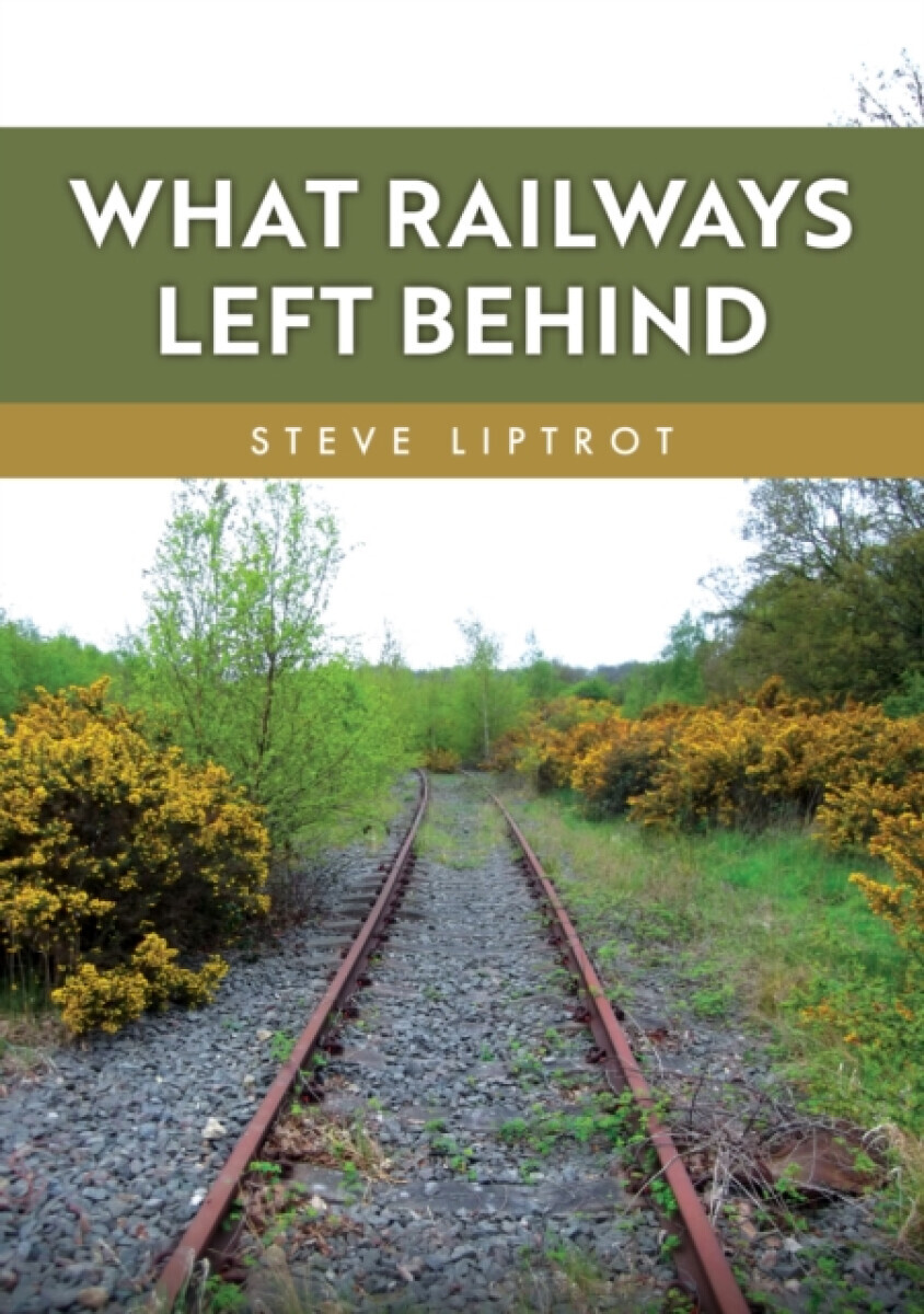 What Railways Left Behind - Steve Liptrot