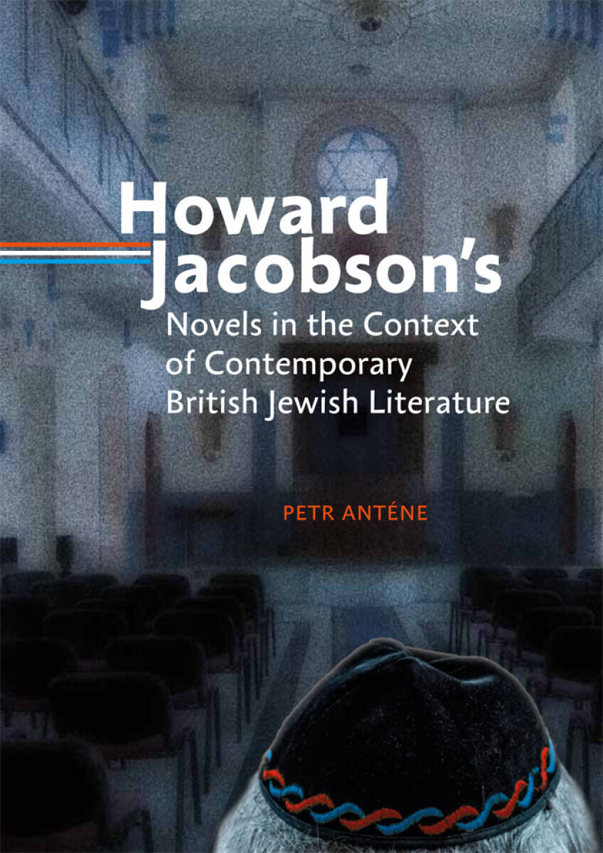Howard Jacobson's Novels in the Context of Contemporary British Jewish Literature - Petr Anténe