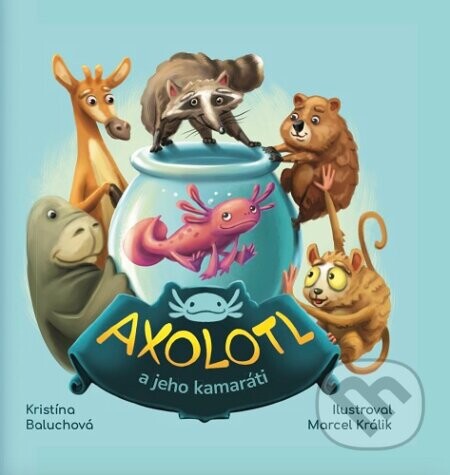 Axolotl a jeho kamaráti - Kristína Baluchová, Marcel Králik (ilustrátor)