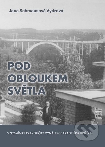 Pod obloukem světla - Vzpomínky pravnučky vynálezce Františka Křižíka - Jana Vydrová Schmausová