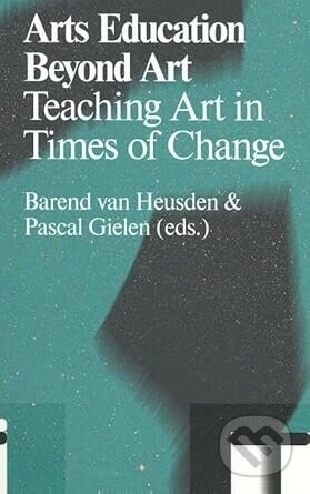 Arts Education Beyond Art: Teaching Art in Times of Change - Pascal Gielen (editor), Barend van Heusden (editor)