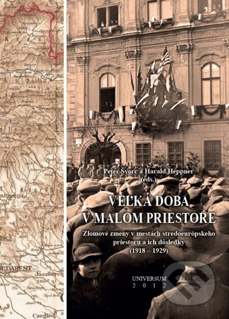 Veľká doba v malom priestore. Zlomové zmeny v mestách stredoeurópskeho priestoru a ich dôsledky (1918 – 1929) - Peter Švorc, Haral Heppner