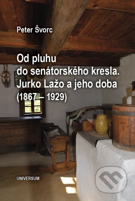 Od pluhu do senátorského kresla. Jurko Lažo a jeho doba (1867 – 1929) - Peter Švorc
