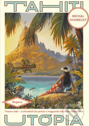 Tahiti utópia - Trianon után - A szlovákok (és persze a magyarok) alternatív történelme - Európa Könyvkiadó