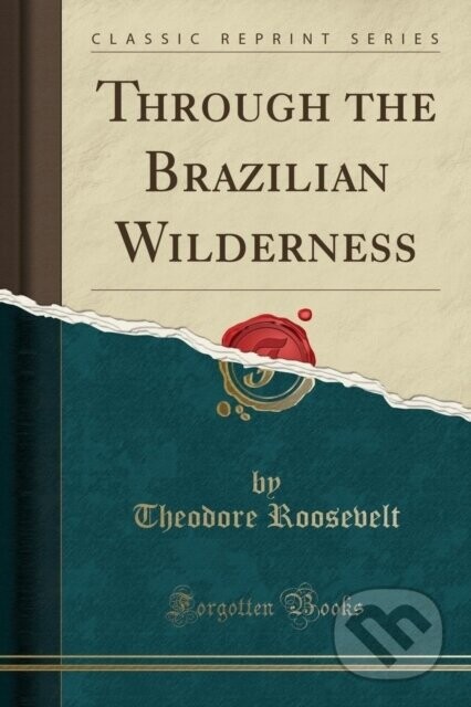 Through The Brazilian Wilderness - Theodore Roosevelt