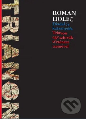 Diadal és katasztrófa - Trianon egy szlovák történész szemével - Roman Holec