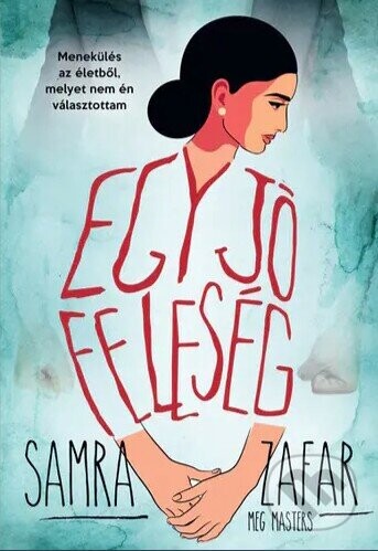 Egy jó feleség - Menekülés egy életből, melyet nem én választottam - Samra Zafar, Meg Masters