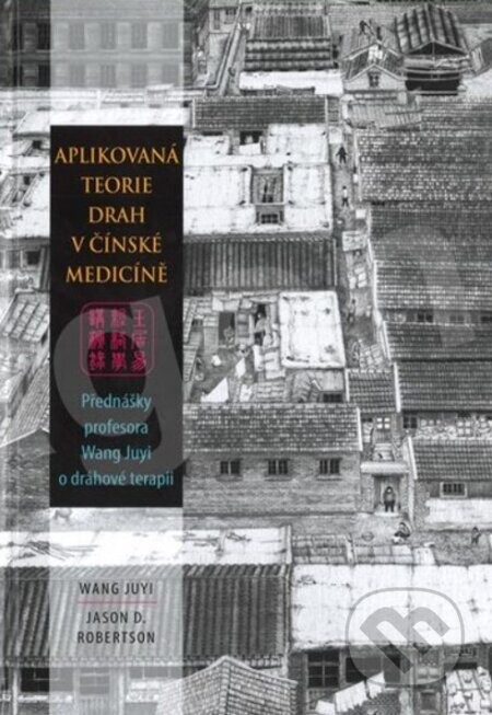 Aplikovaná teorie drah v čínské medicíně Přednášky profesora Wang Ju-Yi o dráhové terapii - Wang Juyi, Jason Robertson