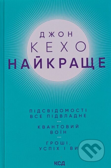 Naikrashche. Pidsvidomosti vse pidvladne. Kvantovyi voin. Hroshi, uspikh i vy - John Kehoe
