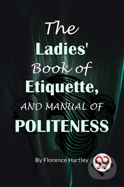 The Ladies' Book Of Etiquette, And Manual Of Politeness - Florence Hartley
